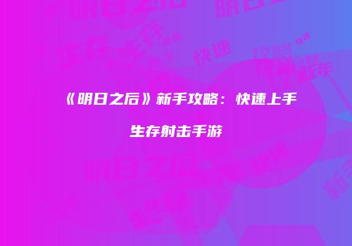 《明日之后》新手攻略：快速上手生存射击手游