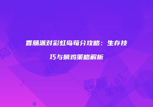 香肠派对彩虹岛苟分攻略：生存技巧与躺鸡策略解析