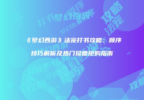 《梦幻西游》法宠打书攻略：顺序技巧解析及热门珍兽抢购指南
