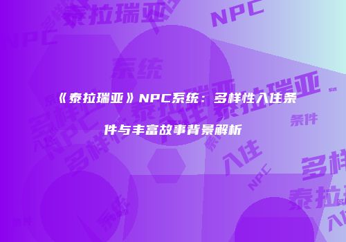 《泰拉瑞亚》NPC系统：多样性入住条件与丰富故事背景解析