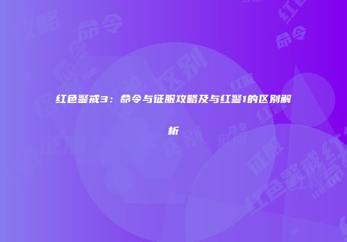 红色警戒3：命令与征服攻略及与红警1的区别解析