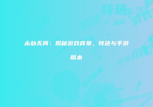 永劫无间：揭秘游戏背景、特色与手游版本