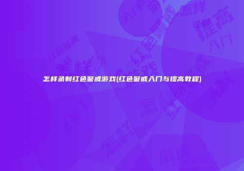 怎样录制红色警戒游戏(红色警戒入门与提高教程)