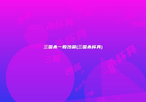 三国杀一般沙漏(三国杀杯具)
