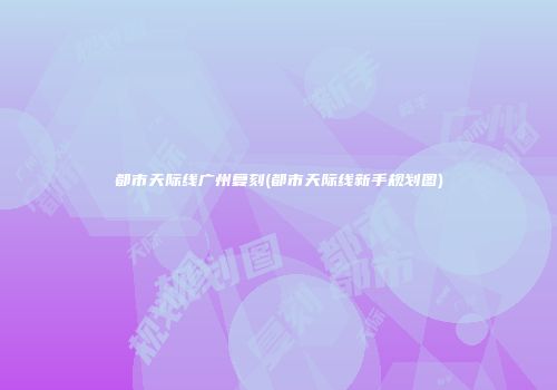 都市天际线广州复刻(都市天际线新手规划图)