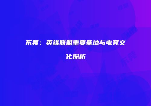 东莞：英雄联盟重要基地与电竞文化探析