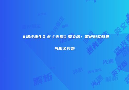 《遇光重生》与《光遇》英文版：解析游戏特色与相关问题