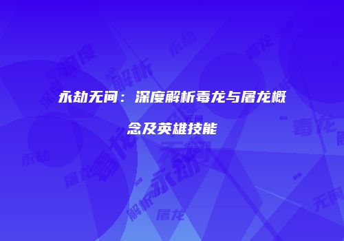 永劫无间：深度解析毒龙与屠龙概念及英雄技能