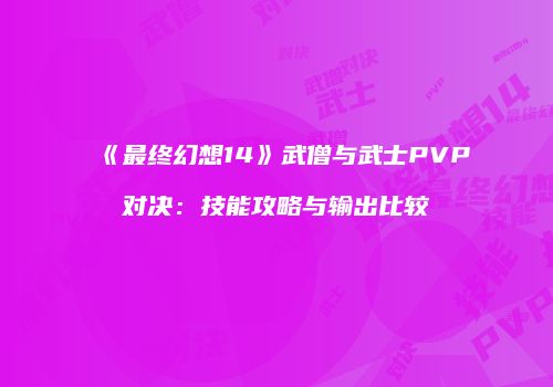 《最终幻想14》武僧与武士PVP对决：技能攻略与输出比较