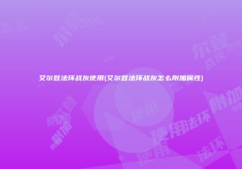 艾尔登法环战灰使用(艾尔登法环战灰怎么附加属性)