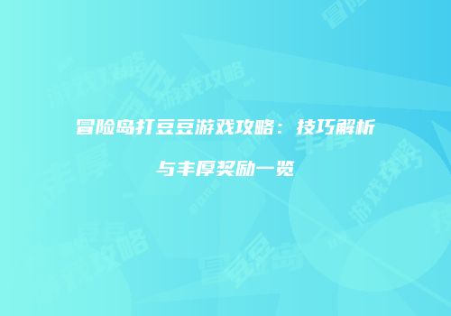 冒险岛打豆豆游戏攻略：技巧解析与丰厚奖励一览