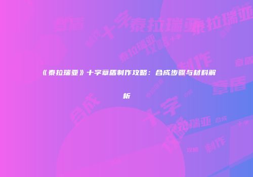 《泰拉瑞亚》十字章盾制作攻略：合成步骤与材料解析