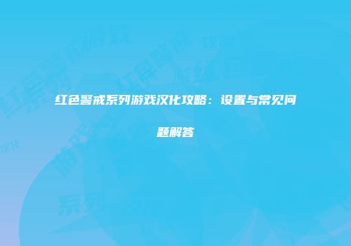 红色警戒系列游戏汉化攻略：设置与常见问题解答