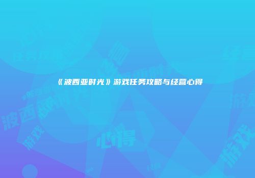 《波西亚时光》游戏任务攻略与经营心得