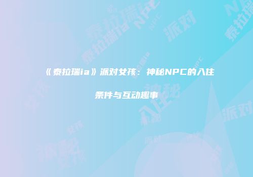《泰拉瑞ia》派对女孩：神秘NPC的入住条件与互动趣事