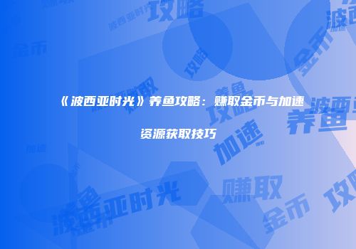 《波西亚时光》养鱼攻略：赚取金币与加速资源获取技巧