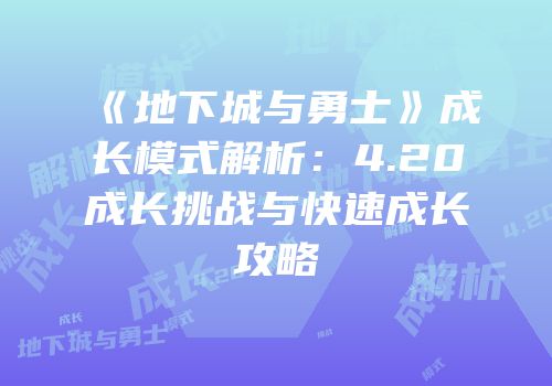 《地下城与勇士》成长模式解析：4.20成长挑战与快速成长攻略