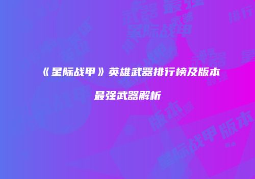 《星际战甲》英雄武器排行榜及版本最强武器解析