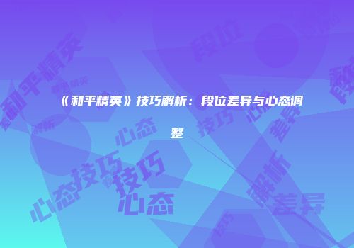 《和平精英》技巧解析：段位差异与心态调整