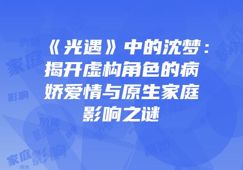 《光遇》中的沈梦：揭开虚构角色的病娇爱情与原生家庭影响之谜