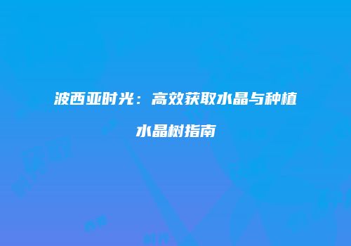波西亚时光：高效获取水晶与种植水晶树指南