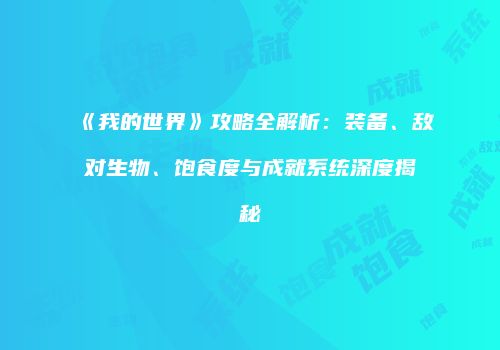 《我的世界》攻略全解析：装备、敌对生物、饱食度与成就系统深度揭秘