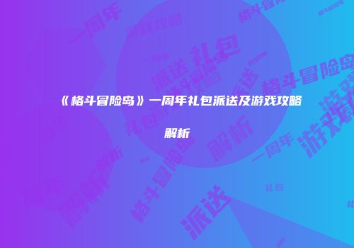 《格斗冒险岛》一周年礼包派送及游戏攻略解析