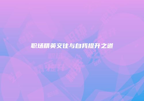 职场精英交往与自我提升之道