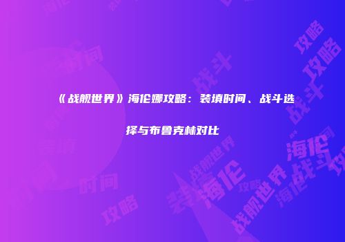 《战舰世界》海伦娜攻略：装填时间、战斗选择与布鲁克林对比