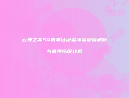 云顶之弈S4赛季征服者阵容深度解析与最强搭配攻略