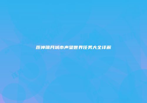 原神璃月城市声望世界任务大全详解