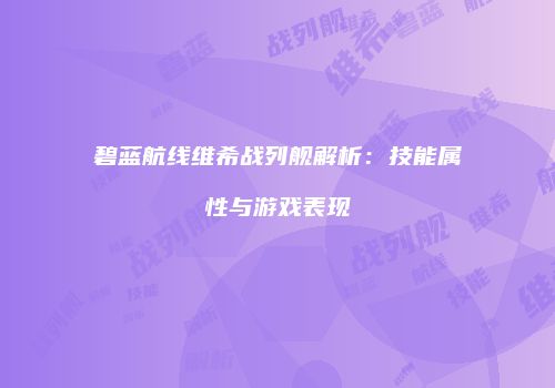 碧蓝航线维希战列舰解析：技能属性与游戏表现