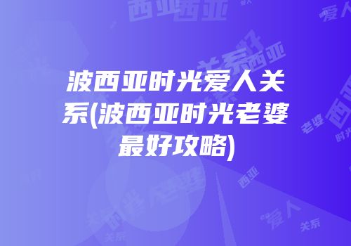 波西亚时光爱人关系(波西亚时光老婆最好攻略)