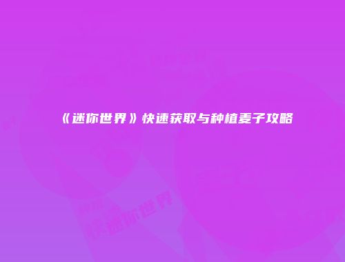 《迷你世界》快速获取与种植麦子攻略
