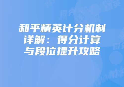 和平精英计分机制详解：得分计算与段位提升攻略