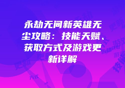 永劫无间新英雄无尘攻略：技能天赋、获取方式及游戏更新详解