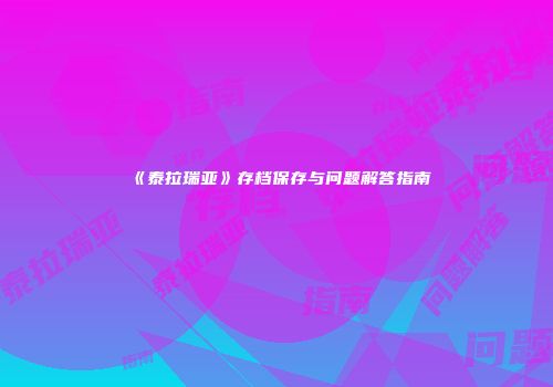 《泰拉瑞亚》存档保存与问题解答指南