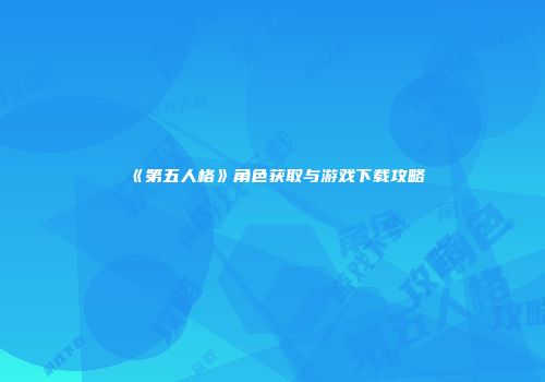 《第五人格》角色获取与游戏下载攻略