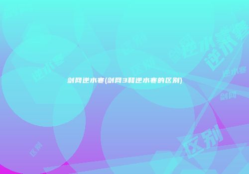 剑网逆水寒(剑网3和逆水寒的区别)