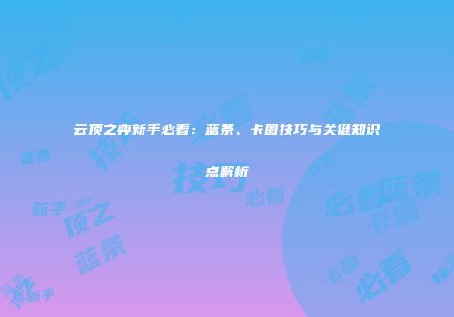 云顶之弈新手必看：蓝条、卡圈技巧与关键知识点解析