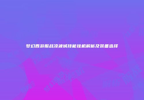 梦幻西游服战凌波城技能挂机解析及装备选择