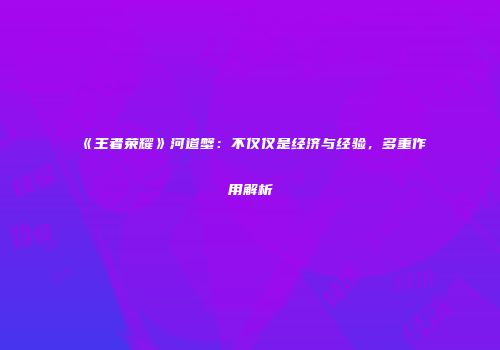 《王者荣耀》河道蟹：不仅仅是经济与经验，多重作用解析