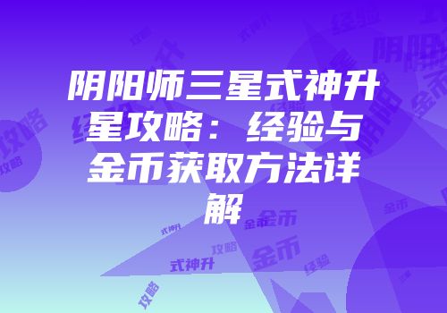 阴阳师三星式神升星攻略：经验与金币获取方法详解
