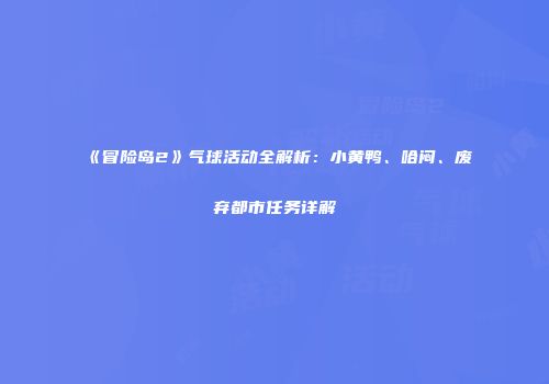 《冒险岛2》气球活动全解析：小黄鸭、哈闷、废弃都市任务详解