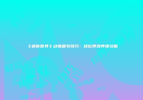 《迷你世界》动物吸引技巧：轻松养鸡养猪攻略
