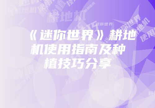 《迷你世界》耕地机使用指南及种植技巧分享