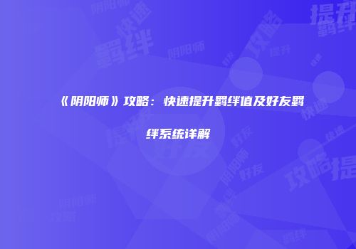 《阴阳师》攻略：快速提升羁绊值及好友羁绊系统详解