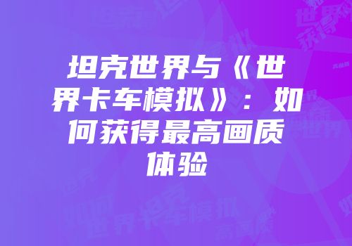 坦克世界与《世界卡车模拟》：如何获得最高画质体验