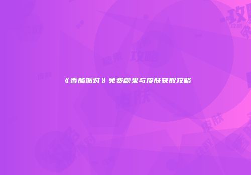 《香肠派对》免费糖果与皮肤获取攻略