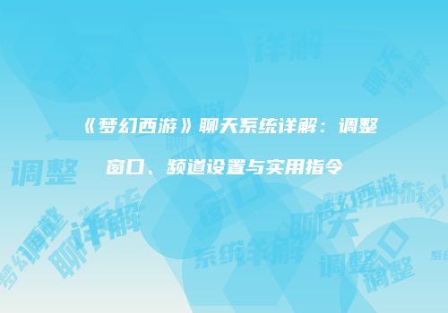 《梦幻西游》聊天系统详解：调整窗口、频道设置与实用指令